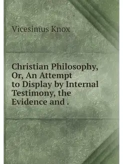 Christian Philosophy, Or, An Attempt