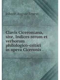 Clavis Ciceroniana, sive, Indices rer