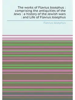 The works of Flavius Josephus compr