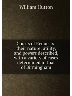 Courts of Requests their nature, utility, and power