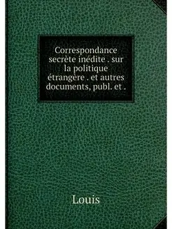 Correspondance secrete inedite . sur