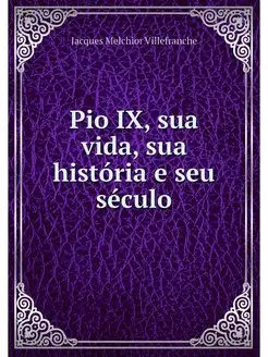 Pio IX, sua vida, sua historia e seu