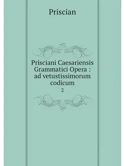 Prisciani Caesariensis Grammatici Ope