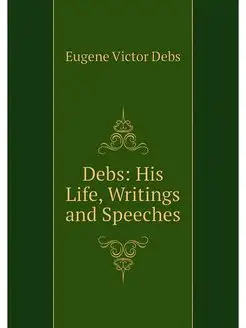 Debs His Life, Writings and Speeches