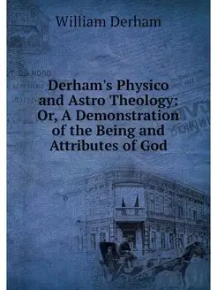 Derham's Physico and Astro Theology