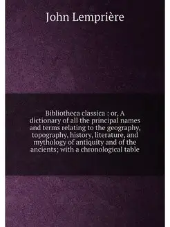 Bibliotheca classica or, A dictiona