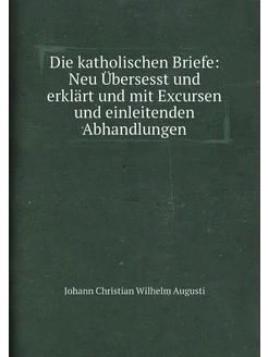 Die katholischen Briefe Neu Übersesst und erklärt u