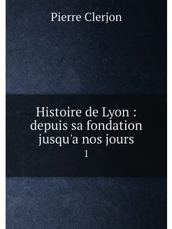 Histoire de Lyon depuis sa fondation jusqu'a nos j