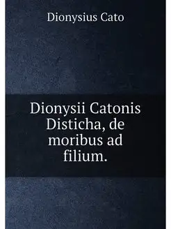 Dionysii Catonis Disticha, de moribus