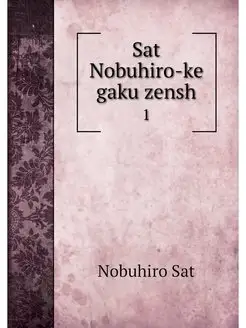 Sat Nobuhiro-ke gaku zensh. 1