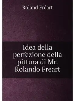 Idea della perfezione della pittura di Mr. Rolando F