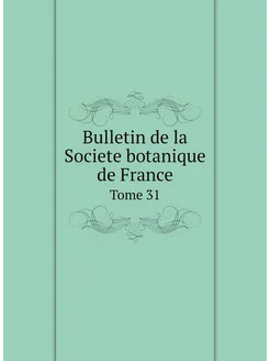 Bulletin de la Societe botanique de France. Tome 31