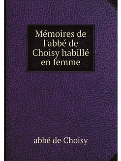 Mémoires de l'abbé de Choisy habillé en femme