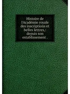 Histoire de l'Academie royale des ins