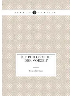 Die Philosophie der Vorzeit. 1