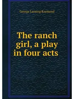 The ranch girl, a play in four acts