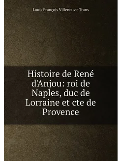 Histoire de René d'Anjou roi de Naples, duc de Lorr