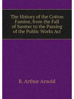 The History of the Cotton Famine, fro