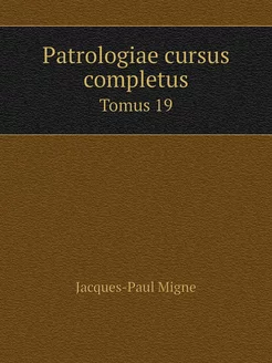 Patrologiae cursus completus. Tomus 19