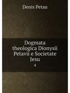 Dogmata theologica Dionysii Petavii e