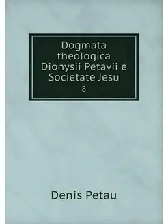 Dogmata theologica Dionysii Petavii e