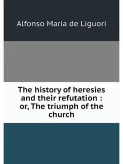 The history of heresies and their ref