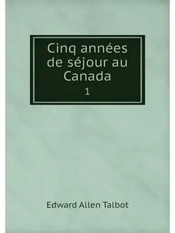 Cinq annees de sejour au Canada. 1