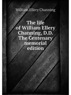 The life of William Ellery Channing