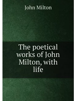 The poetical works of John Milton, with life