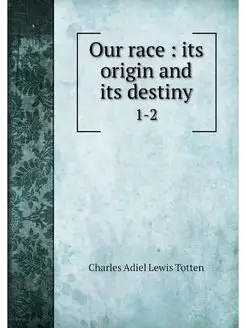 Our race its origin and its destiny