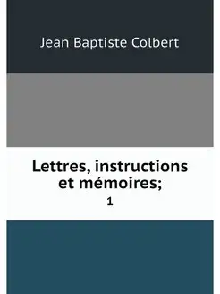 Lettres, instructions et memoires . 1