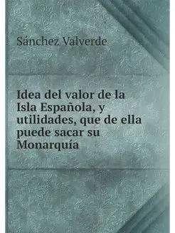 Idea del valor de la Isla Espanola, y