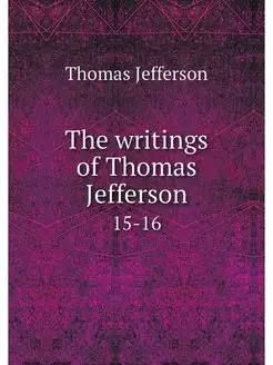 The writings of Thomas Jefferson. 15-16