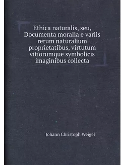 Ethica naturalis, seu, Documenta moralia e variis re