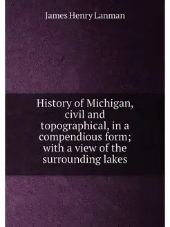 History of Michigan, civil and topographical, in a c