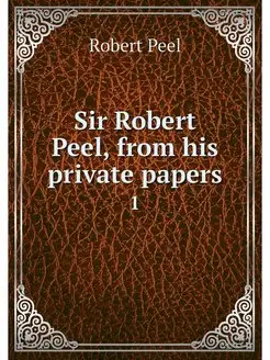 Sir Robert Peel, from his private pap