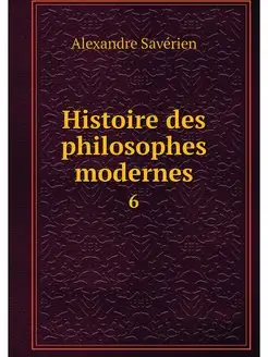 Histoire des philosophes modernes. 6