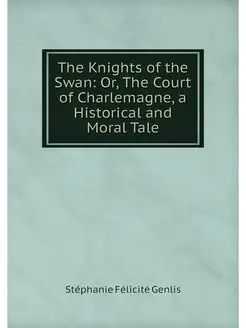 The Knights of the Swan Or, The Cour