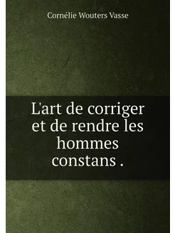 L'art de corriger et de rendre les hommes constans