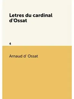 Letres du cardinal d'Ossat. 4