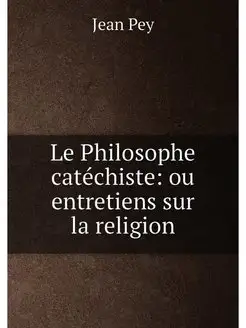 Le Philosophe catéchiste ou entretiens sur la religion