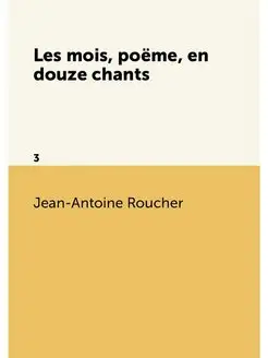 Les mois, poëme, en douze chants. 3