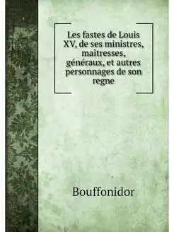 Les fastes de Louis XV, de ses minist