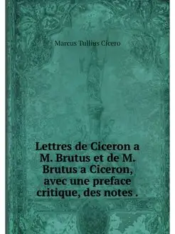 Lettres de Ciceron a M. Brutus et de