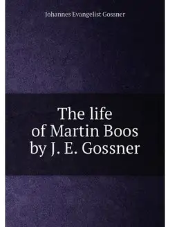 The life of Martin Boos by J. E. Gossner