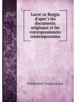 Lucrece Borgia d'apres les documents