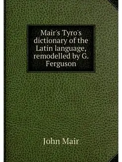 Mair's Tyro's dictionary of the Latin