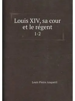 Louis XIV, sa cour et le régent. 1-2