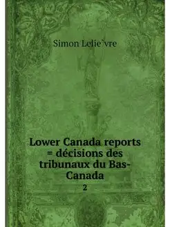 Lower Canada reports . decisions des