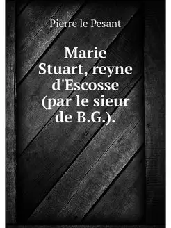 Marie Stuart, reyne d'Escosse (par le